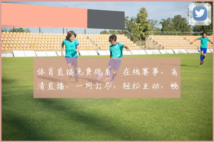 体育直播免费观看，在线赛事，高清直播，一网打尽，轻松互动，畅享视听盛宴，尽在平台名