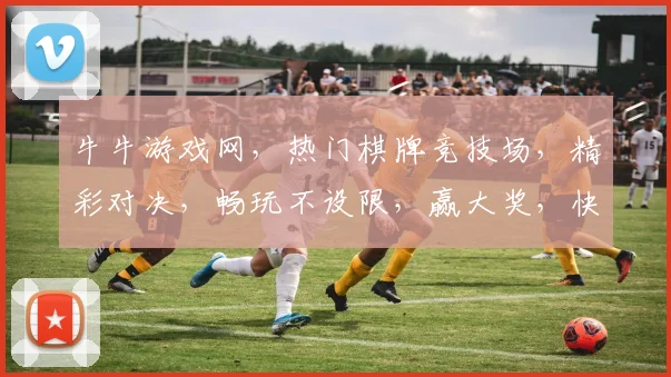 牛牛游戏网，热门棋牌竞技场，精彩对决，畅玩不设限，赢大奖，快来加入
