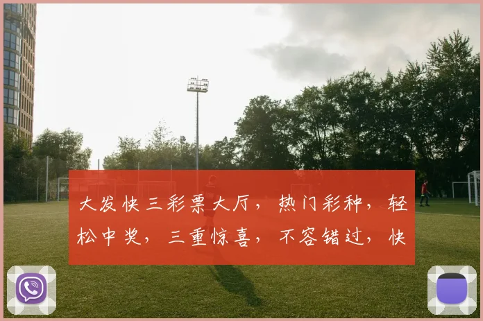 大发快三彩票大厅，热门彩种，轻松中奖，三重惊喜，不容错过，快来体验