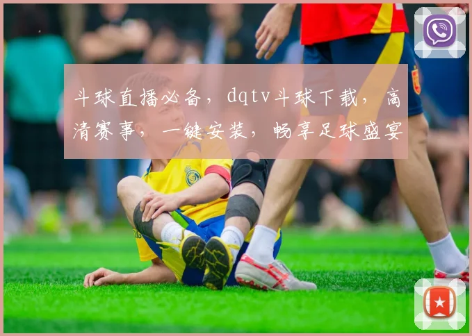 斗球直播必备，dqtv斗球下载，高清赛事，一键安装，畅享足球盛宴，三步轻松搞定
