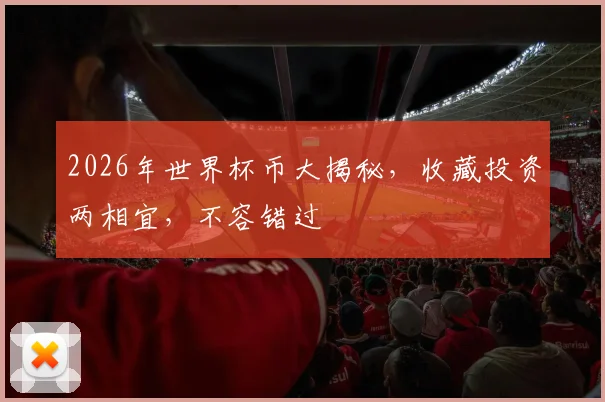 2026年世界杯币大揭秘，收藏投资两相宜，不容错过