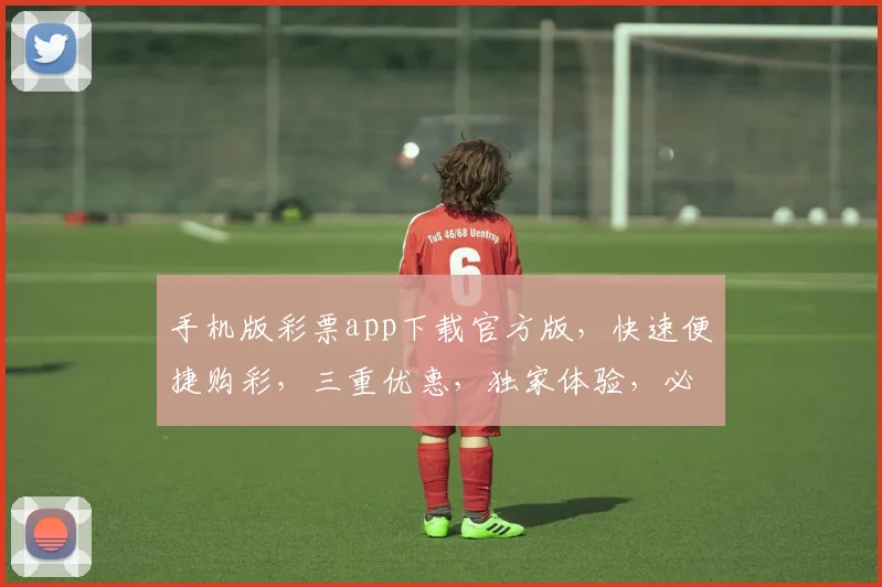 手机版彩票app下载官方版，快速便捷购彩，三重优惠，独家体验，必下载