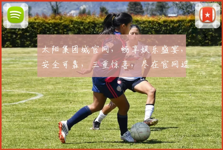 太阳集团城官网，畅享娱乐盛宴，安全可靠，三重惊喜，尽在官网逗逗乐逗逗乐