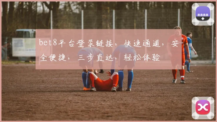 bet8平台登录链接，快速通道，安全便捷，三步直达，轻松体验