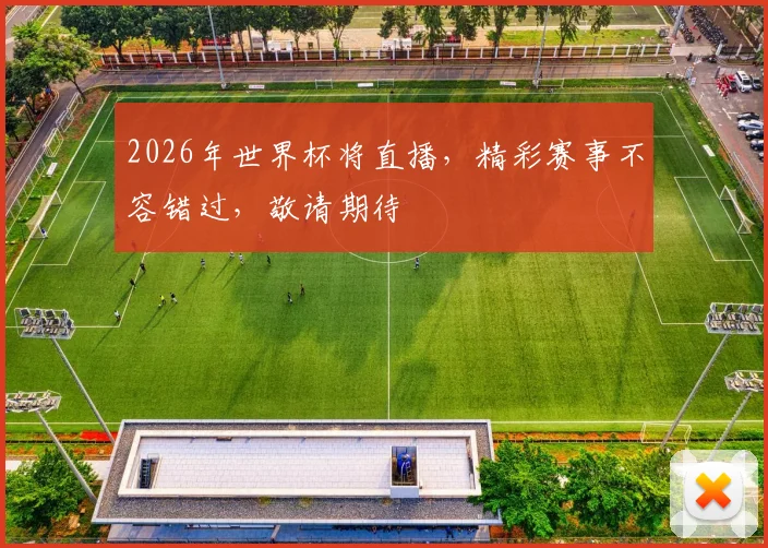 2026年世界杯将直播，精彩赛事不容错过，敬请期待